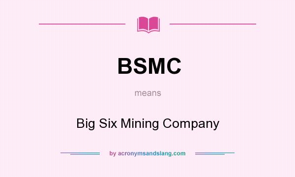 What does BSMC mean? It stands for Big Six Mining Company