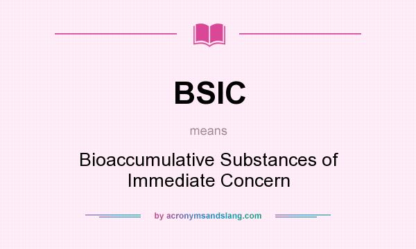 What does BSIC mean? It stands for Bioaccumulative Substances of Immediate Concern