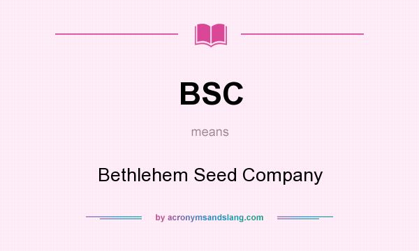 What does BSC mean? It stands for Bethlehem Seed Company