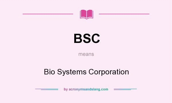 What does BSC mean? It stands for Bio Systems Corporation