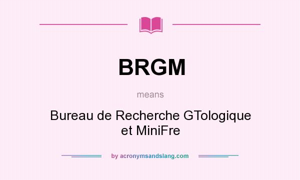 What does BRGM mean? It stands for Bureau de Recherche GTologique et MiniFre