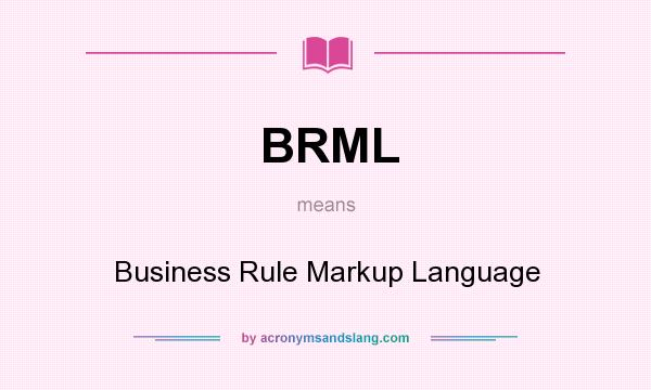 What does BRML mean? It stands for Business Rule Markup Language