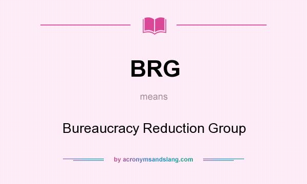 What does BRG mean? It stands for Bureaucracy Reduction Group