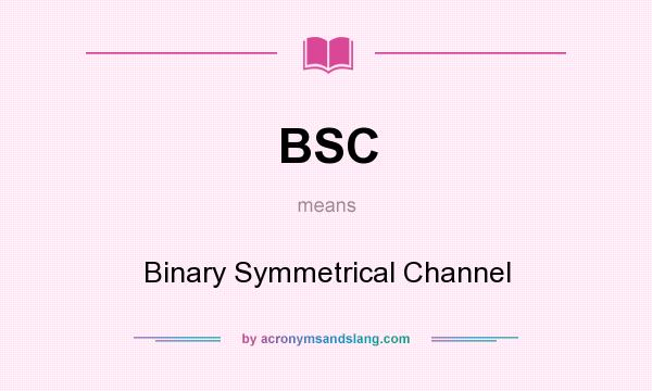 What does BSC mean? It stands for Binary Symmetrical Channel