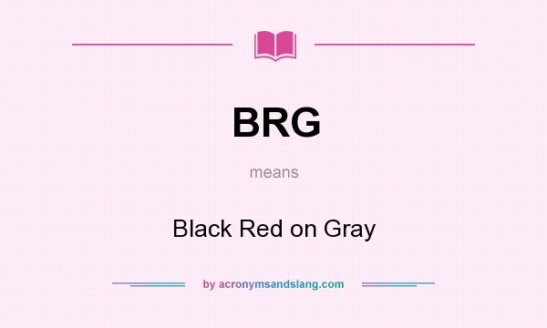 What does BRG mean? It stands for Black Red on Gray