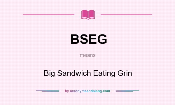 What does BSEG mean? It stands for Big Sandwich Eating Grin