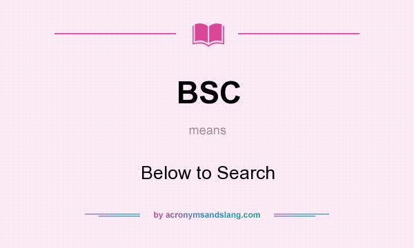 What does BSC mean? It stands for Below to Search