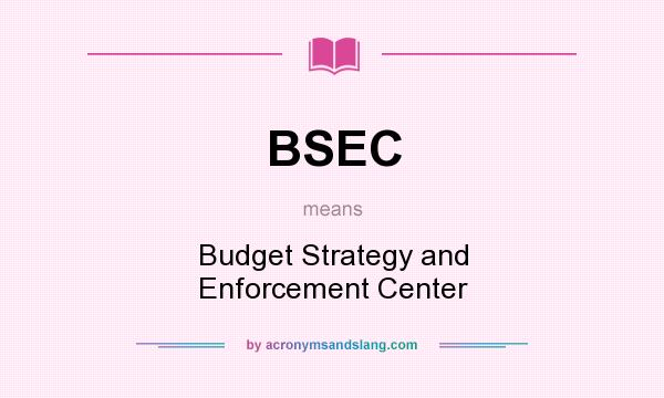 What does BSEC mean? It stands for Budget Strategy and Enforcement Center