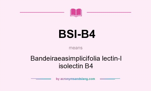 What does BSI-B4 mean? It stands for Bandeiraeasimplicifolia lectin-I isolectin B4