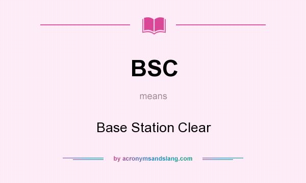 What does BSC mean? It stands for Base Station Clear