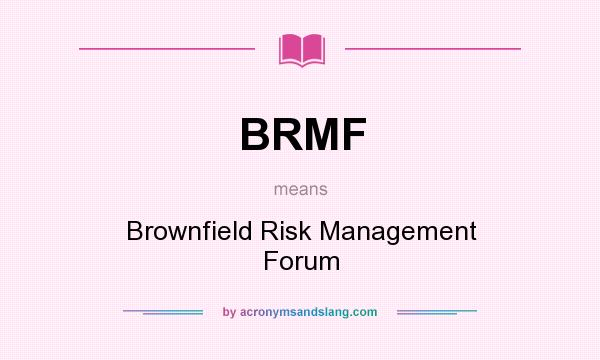 What does BRMF mean? It stands for Brownfield Risk Management Forum