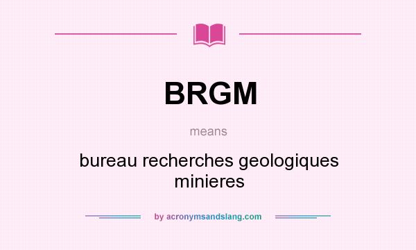 What does BRGM mean? It stands for bureau recherches geologiques minieres