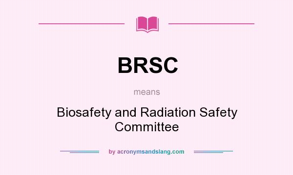 What does BRSC mean? It stands for Biosafety and Radiation Safety Committee
