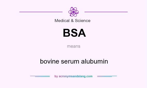 What does BSA mean? It stands for bovine serum alubumin