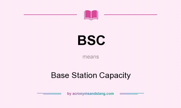 What does BSC mean? It stands for Base Station Capacity