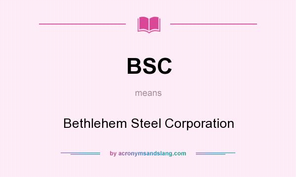 What does BSC mean? It stands for Bethlehem Steel Corporation
