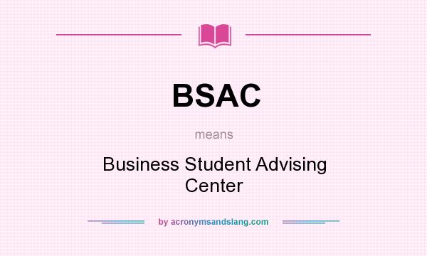 What does BSAC mean? It stands for Business Student Advising Center