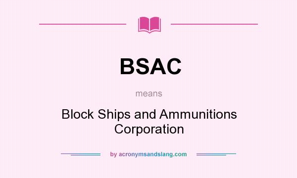 What does BSAC mean? It stands for Block Ships and Ammunitions Corporation