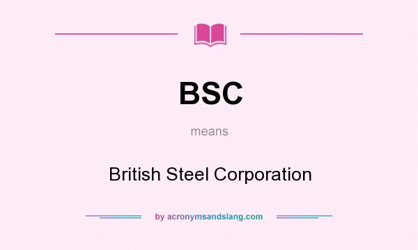 What does BSC mean? It stands for British Steel Corporation