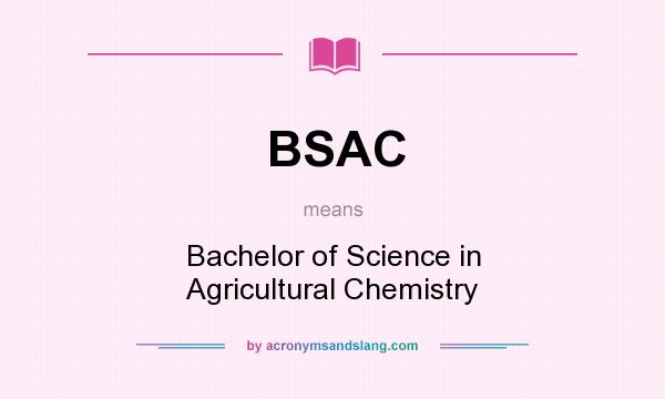 What does BSAC mean? It stands for Bachelor of Science in Agricultural Chemistry