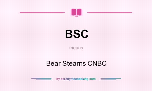 What does BSC mean? It stands for Bear Stearns CNBC