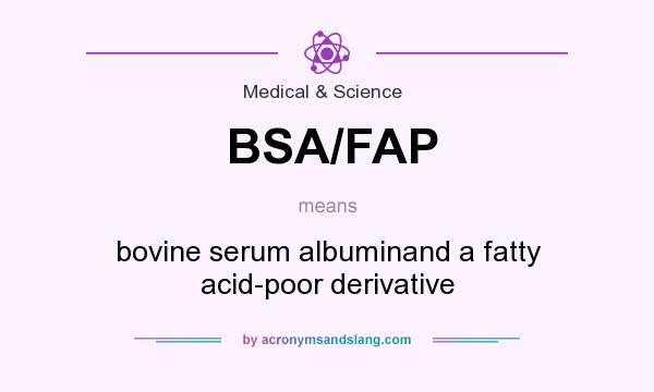 What does BSA/FAP mean? It stands for bovine serum albuminand a fatty acid-poor derivative