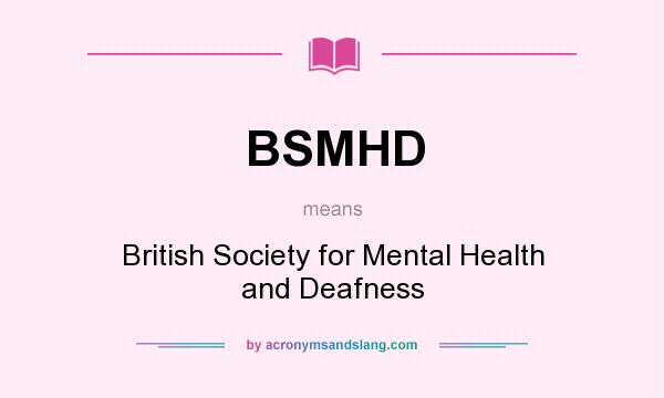 What does BSMHD mean? It stands for British Society for Mental Health and Deafness