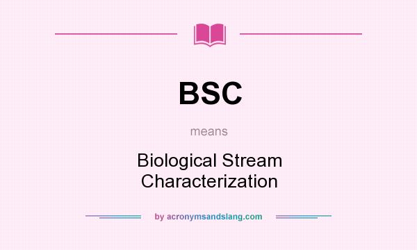 What does BSC mean? It stands for Biological Stream Characterization