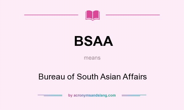 What does BSAA mean? It stands for Bureau of South Asian Affairs
