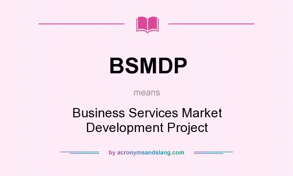 What does BSMDP mean? It stands for Business Services Market Development Project