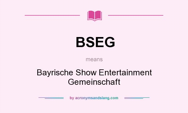 What does BSEG mean? It stands for Bayrische Show Entertainment Gemeinschaft