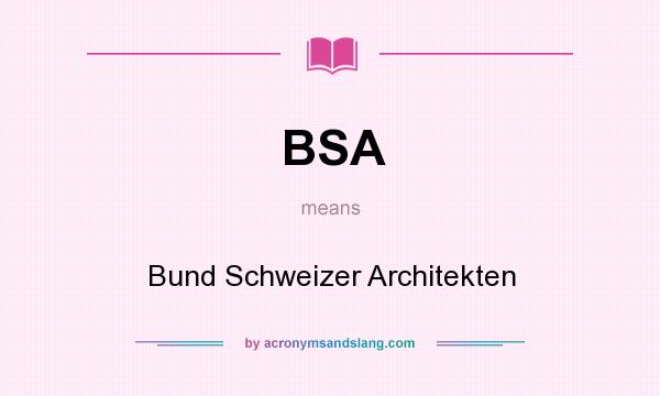 What does BSA mean? It stands for Bund Schweizer Architekten