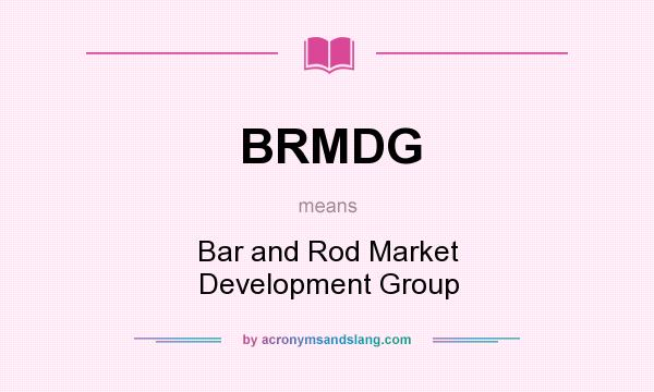 What does BRMDG mean? It stands for Bar and Rod Market Development Group
