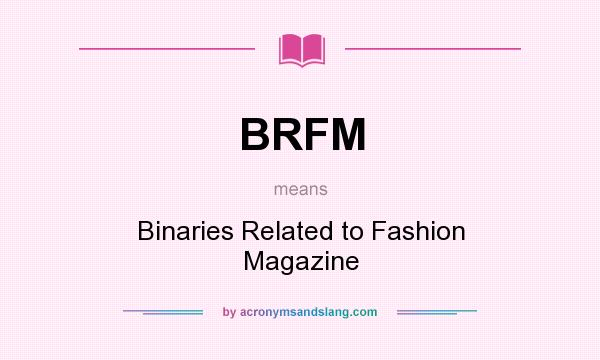 What does BRFM mean? It stands for Binaries Related to Fashion Magazine
