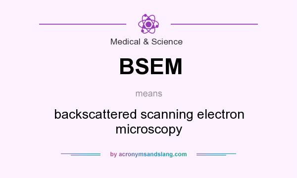 What does BSEM mean? It stands for backscattered scanning electron microscopy
