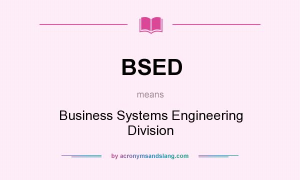 What does BSED mean? It stands for Business Systems Engineering Division