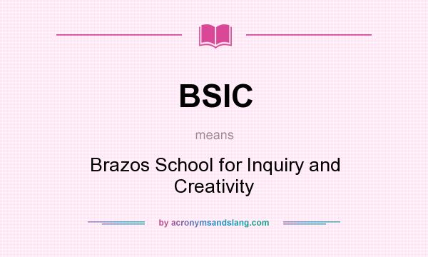 What does BSIC mean? It stands for Brazos School for Inquiry and Creativity