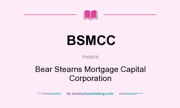 What does BSMCC mean? It stands for Bear Stearns Mortgage Capital Corporation