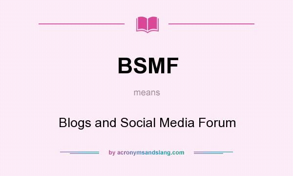 What does BSMF mean? It stands for Blogs and Social Media Forum
