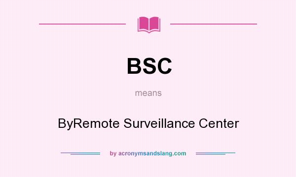 What does BSC mean? It stands for ByRemote Surveillance Center