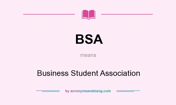 What does BSA mean? It stands for Business Student Association