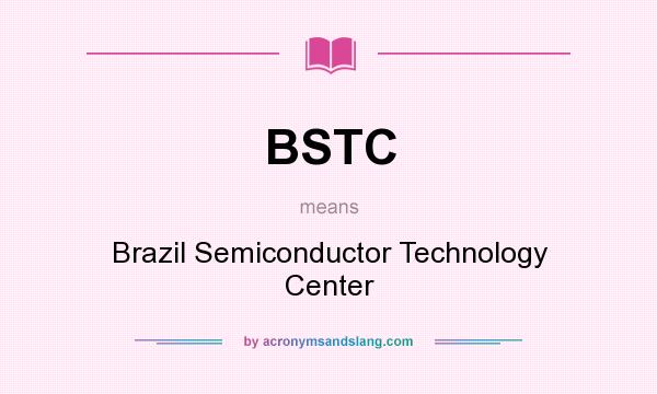 What does BSTC mean? It stands for Brazil Semiconductor Technology Center