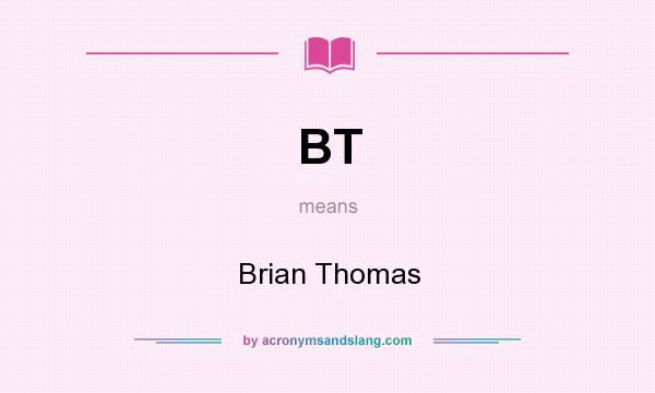 What does BT mean? It stands for Brian Thomas