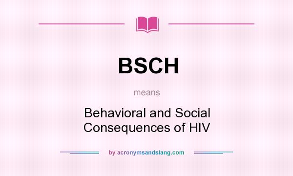 What does BSCH mean? It stands for Behavioral and Social Consequences of HIV
