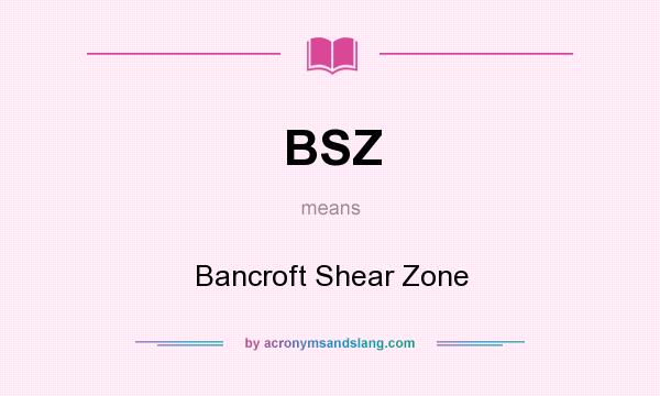 What does BSZ mean? It stands for Bancroft Shear Zone