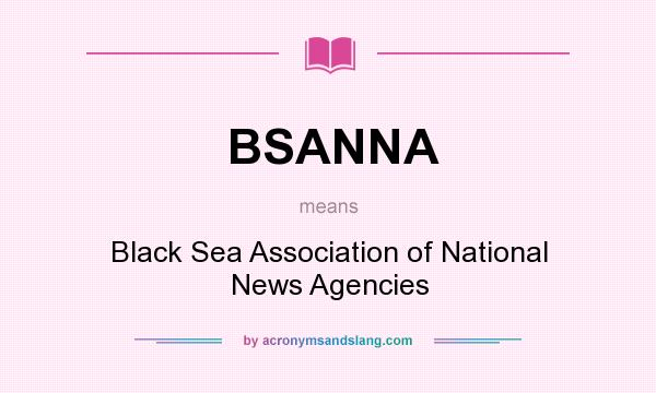 What does BSANNA mean? It stands for Black Sea Association of National News Agencies