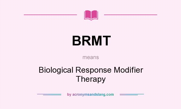 What does BRMT mean? It stands for Biological Response Modifier Therapy