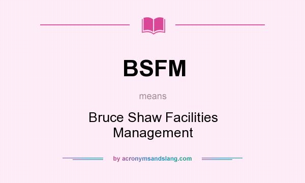 What does BSFM mean? It stands for Bruce Shaw Facilities Management