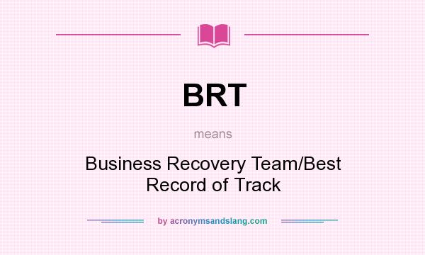 What does BRT mean? It stands for Business Recovery Team/Best Record of Track