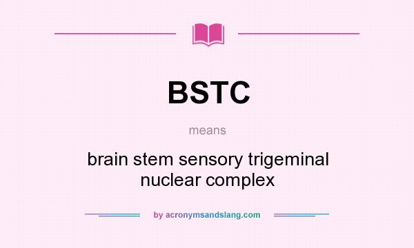 What does BSTC mean? It stands for brain stem sensory trigeminal nuclear complex